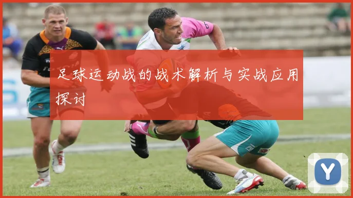 足球运动战的战术解析与实战应用探讨