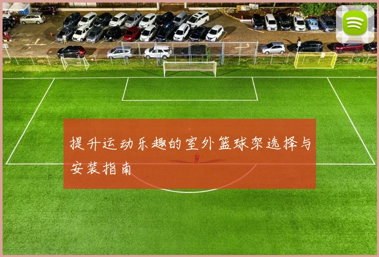 提升运动乐趣的室外篮球架选择与安装指南