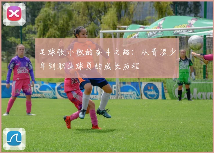 足球张小敏的奋斗之路：从青涩少年到职业球员的成长历程