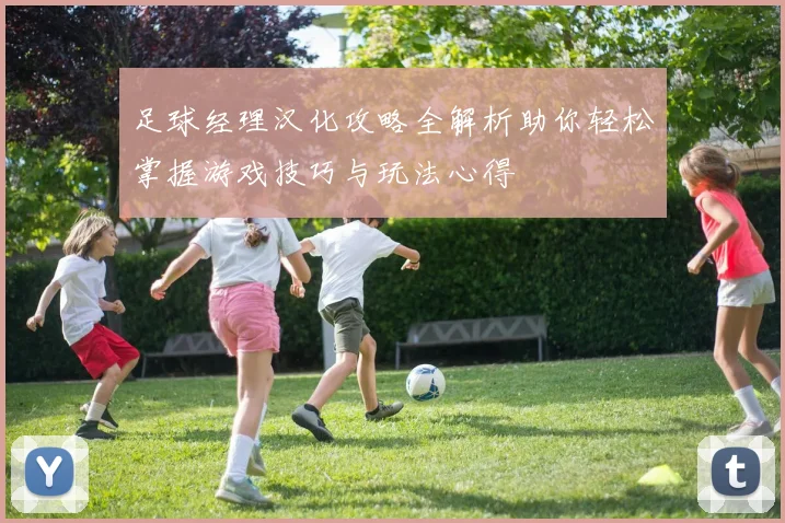 足球经理汉化攻略全解析助你轻松掌握游戏技巧与玩法心得